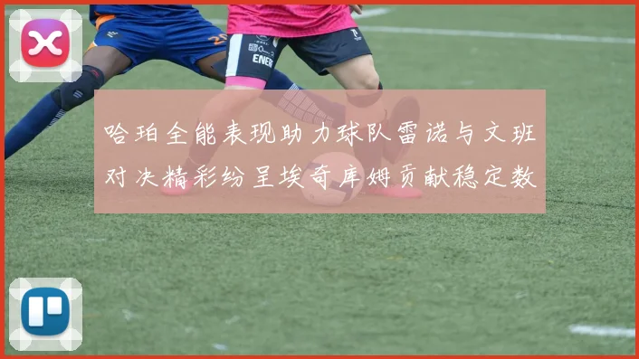 哈珀全能表现助力球队雷诺与文班对决精彩纷呈埃奇库姆贡献稳定数据