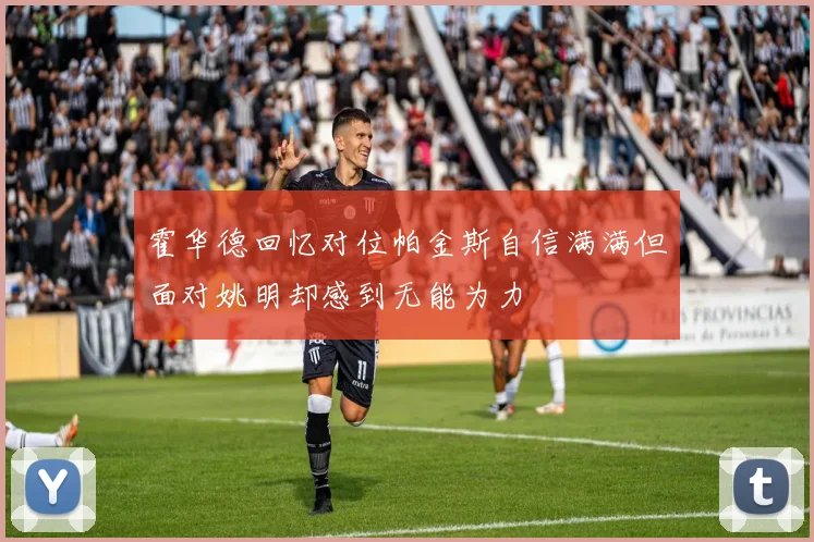 霍华德回忆对位帕金斯自信满满但面对姚明却感到无能为力