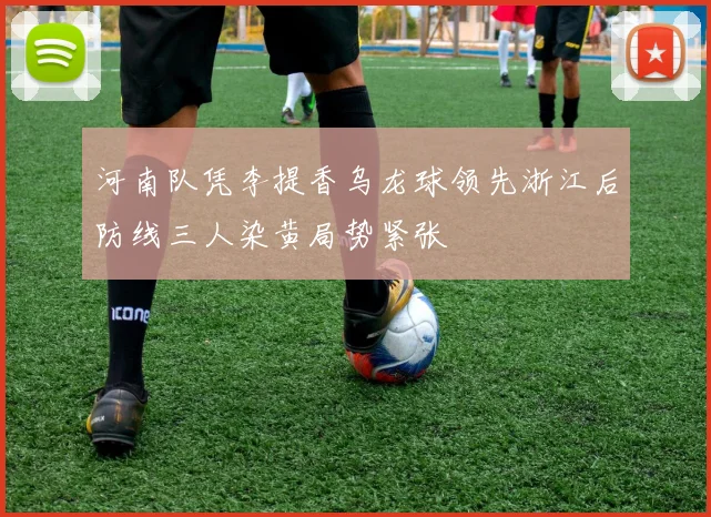 河南队凭李提香乌龙球领先浙江后防线三人染黄局势紧张