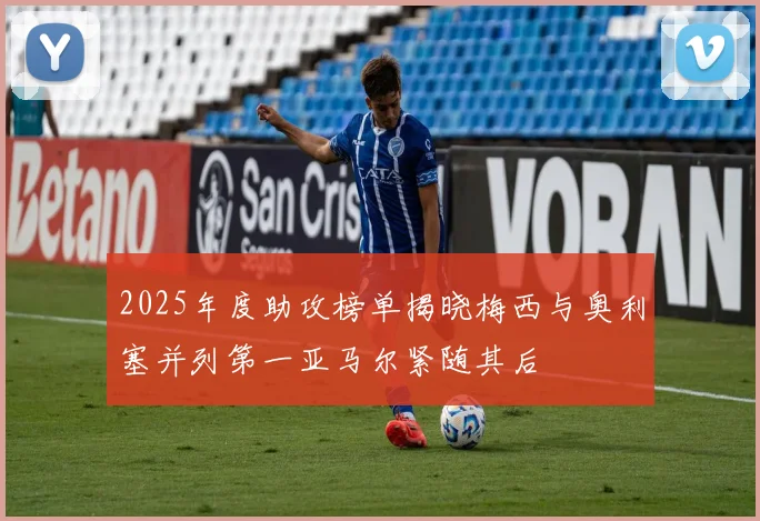 2025年度助攻榜单揭晓梅西与奥利塞并列第一亚马尔紧随其后
