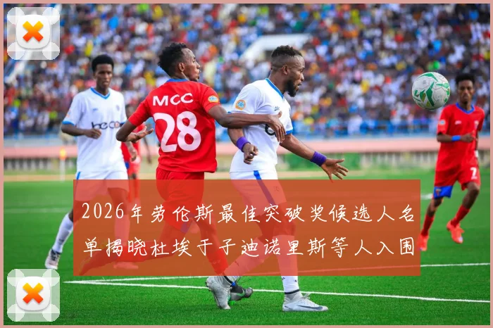 2026年劳伦斯最佳突破奖候选人名单揭晓杜埃于子迪诺里斯等人入围
