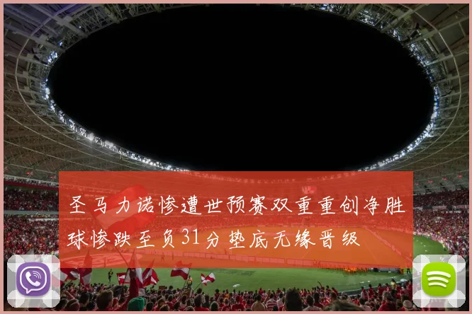 圣马力诺惨遭世预赛双重重创净胜球惨跌至负31分垫底无缘晋级