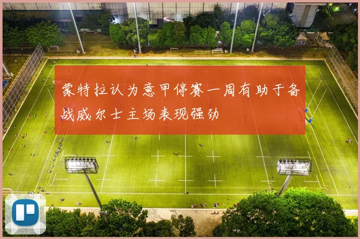 蒙特拉认为意甲停赛一周有助于备战威尔士主场表现强劲