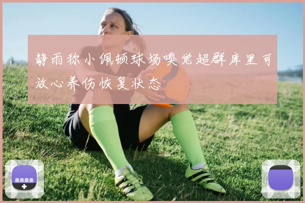 静雨称小佩顿球场嗅觉超群库里可放心养伤恢复状态