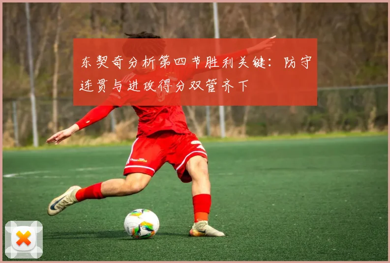 东契奇分析第四节胜利关键：防守连贯与进攻得分双管齐下