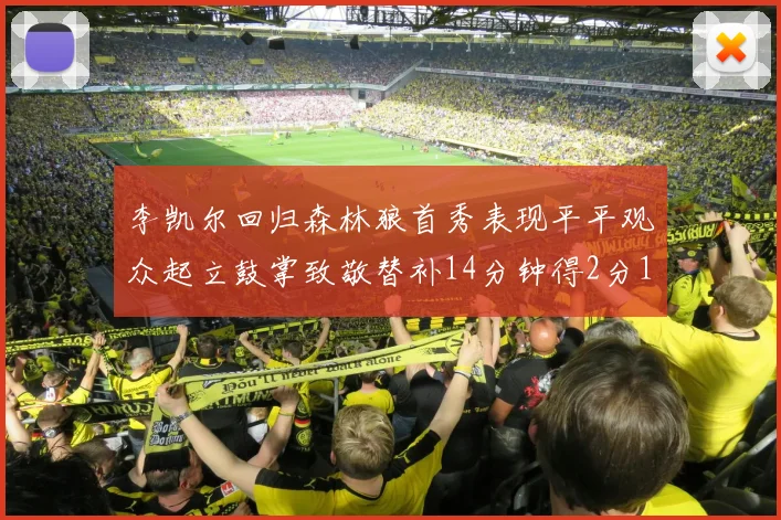 李凯尔回归森林狼首秀表现平平观众起立鼓掌致敬替补14分钟得2分1板