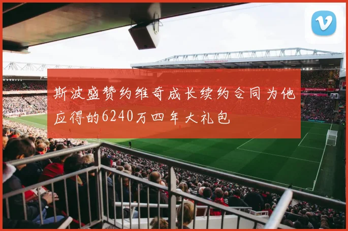 斯波盛赞约维奇成长续约合同为他应得的6240万四年大礼包