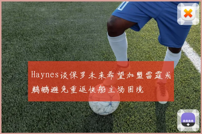 Haynes谈保罗未来希望加盟雷霆或鹈鹕避免重返快船主场困境