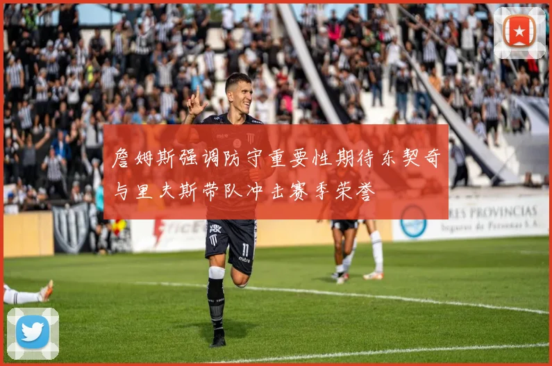 詹姆斯强调防守重要性期待东契奇与里夫斯带队冲击赛季荣誉