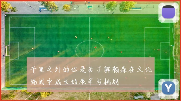千里之外的你是否了解瀚森在文化隔阂中成长的艰辛与挑战