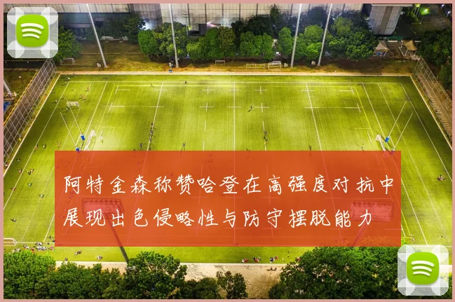 阿特金森称赞哈登在高强度对抗中展现出色侵略性与防守摆脱能力
