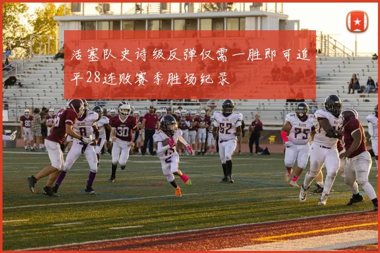 活塞队史诗级反弹仅需一胜即可追平28连败赛季胜场纪录