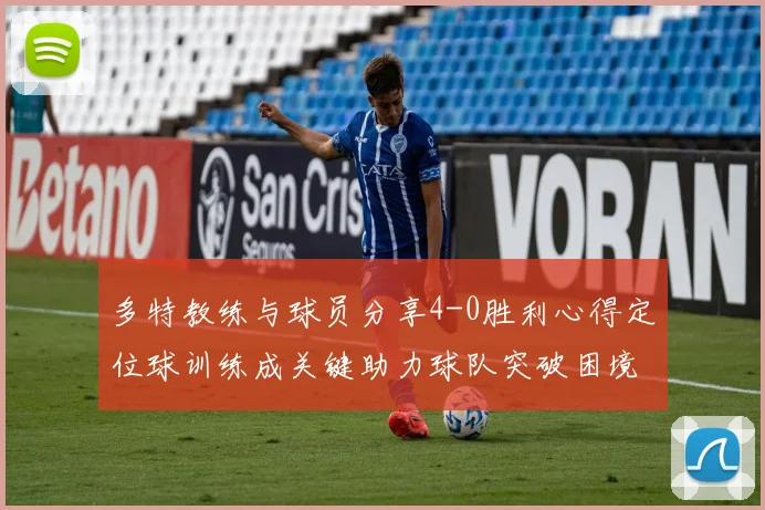 多特教练与球员分享4-0胜利心得定位球训练成关键助力球队突破困境